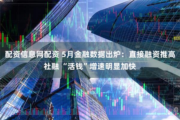 配资信息网配资 5月金融数据出炉：直接融资推高社融 “活钱”增速明显加快