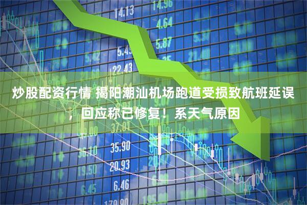 炒股配资行情 揭阳潮汕机场跑道受损致航班延误，回应称已修复！系天气原因